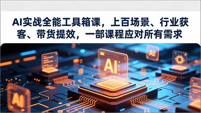 AI实战全能工具箱课,上百场景、行业获客、带货提效,一部课程应对所有需求-灵感工坊云网创