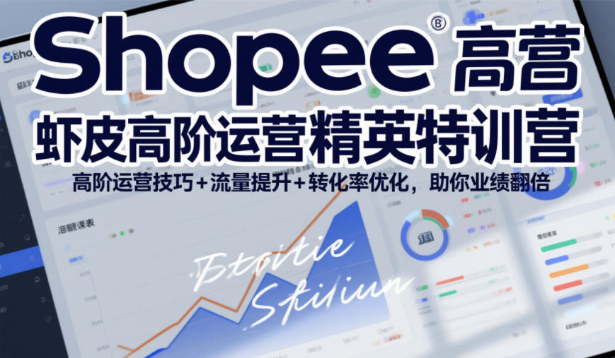 Shopee虾皮高阶运营精英特训营,高阶运营技巧+流量提升+转化率优化,助你业绩翻倍-灵感工坊云网创