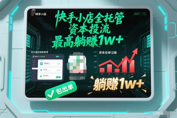 【快手小店全托管】资本投流,包出单,最高躺賺1w+【揭秘】-灵感工坊云网创