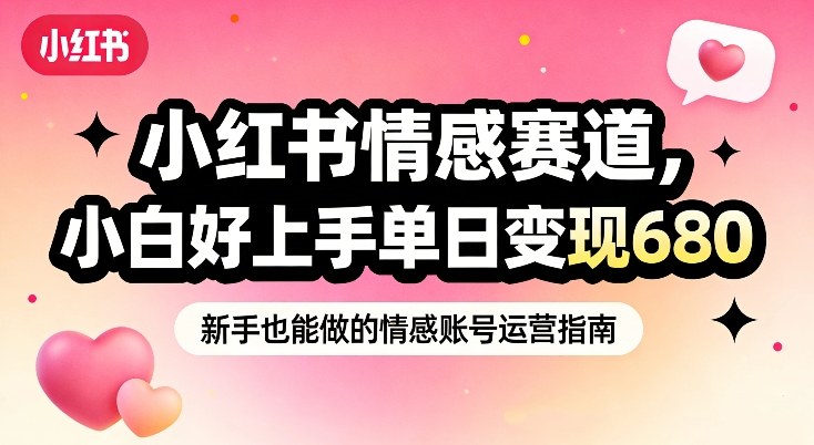 小红书情感赛道，抓准女性情绪刚需，小白好上手单日变现680-灵感工坊云网创