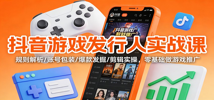 抖音游戏发行人实战课:规则解析/账号包装/爆款发掘 /剪辑实操,零基础做游戏推广-灵感工坊云网创
