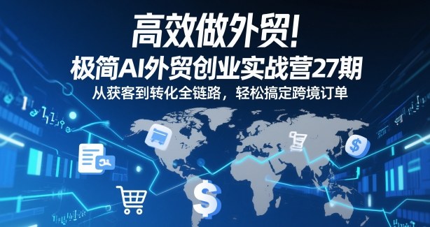 高效做外贸!极简AI外贸创业实战营27期,从获客到转化全链路,轻松搞定跨境订单-灵感工坊云网创
