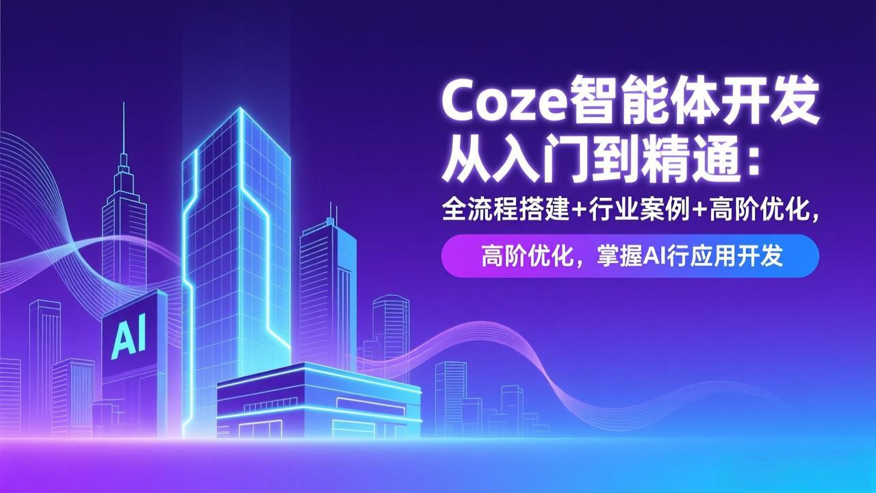 Coze智能体开发从入门到精通:全流程搭建+行业案例+高阶优化,掌握AI应用开发-灵感工坊云网创