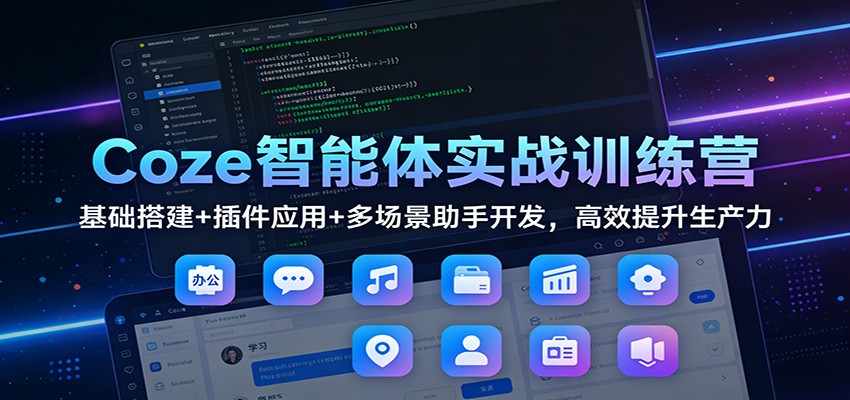 Coze智能体实战训练营:基础搭建+插件应用+多场景助手开发,高效提升生产力-灵感工坊云网创