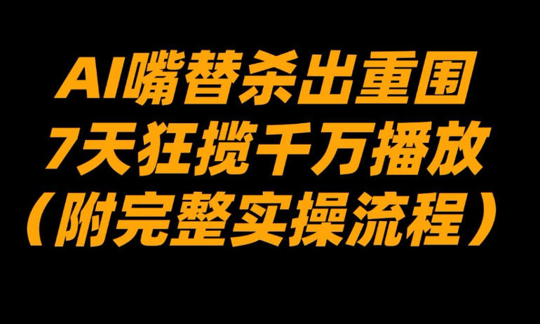 AI嘴替杀出重围,7天狂揽千万播放!(附完整实操流程)-灵感工坊云网创