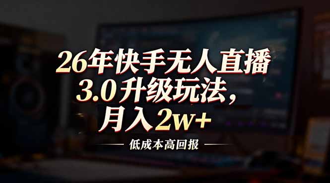26年快手无人直播3.0升级玩法,低成本高回报,月入2w+-灵感工坊云网创