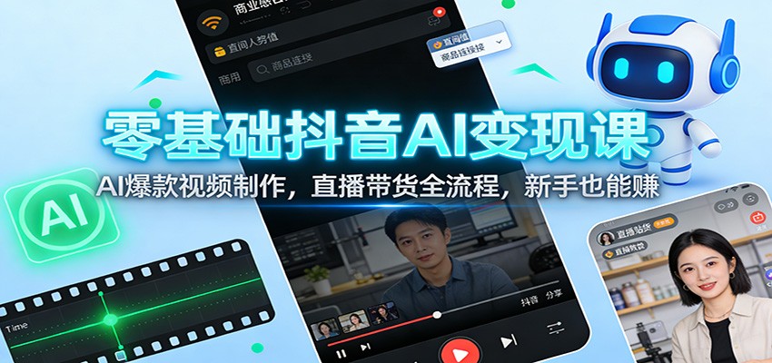 零基础抖音AI变现课:AI爆款视频制作,直播带货全流程,新手也能赚-灵感工坊云网创