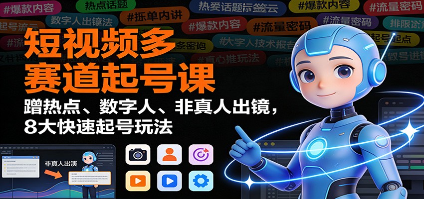 短视频多赛道起号课:蹭热点、数字人、非真人出镜,8大快速起号玩法-灵感工坊云网创